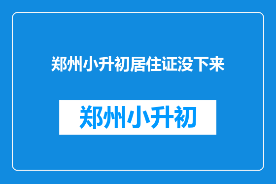 郑州小升初居住证没下来