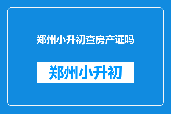 郑州小升初查房产证吗