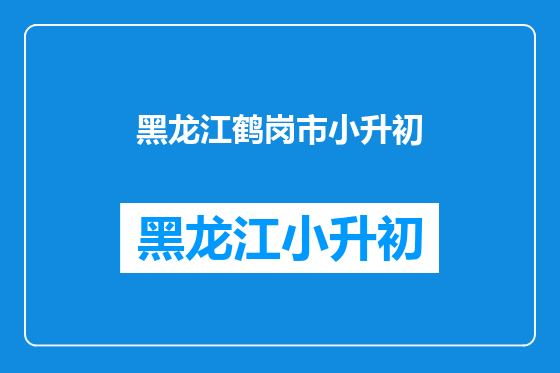 黑龙江鹤岗市小升初