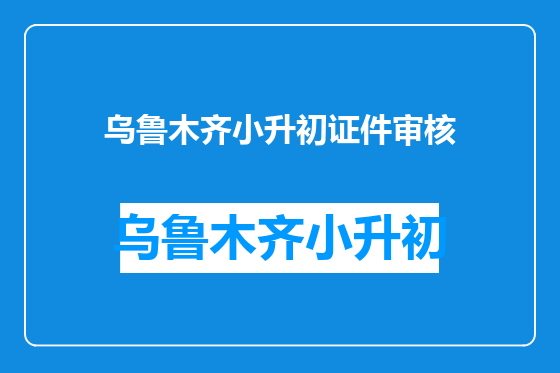 乌鲁木齐小升初证件审核
