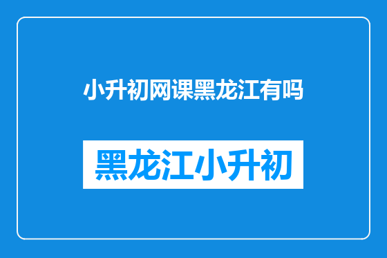 小升初网课黑龙江有吗