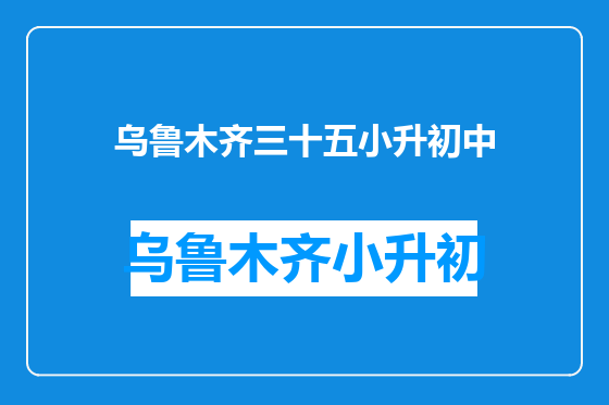 乌鲁木齐三十五小升初中