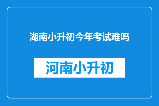 湖南小升初今年考试难吗