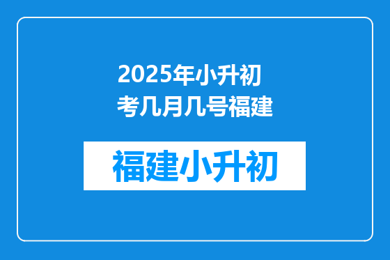 2025年小升初考几月几号福建