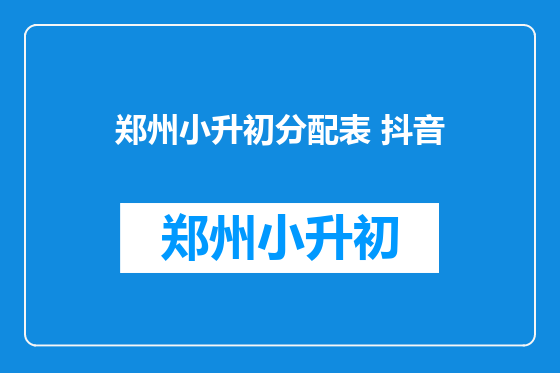 郑州小升初分配表 抖音