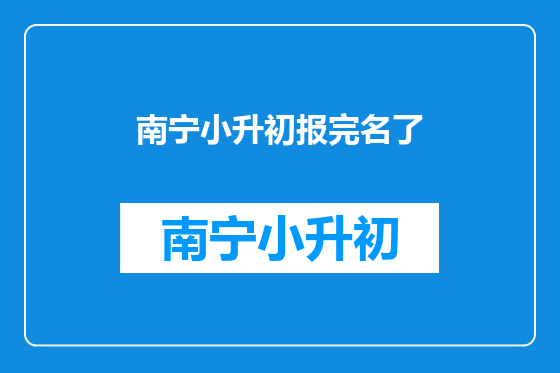 南宁小升初报完名了