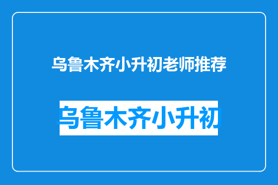 乌鲁木齐小升初老师推荐