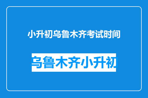 小升初乌鲁木齐考试时间
