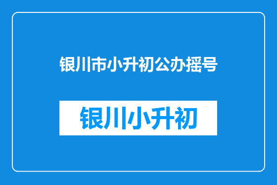 银川市小升初公办摇号