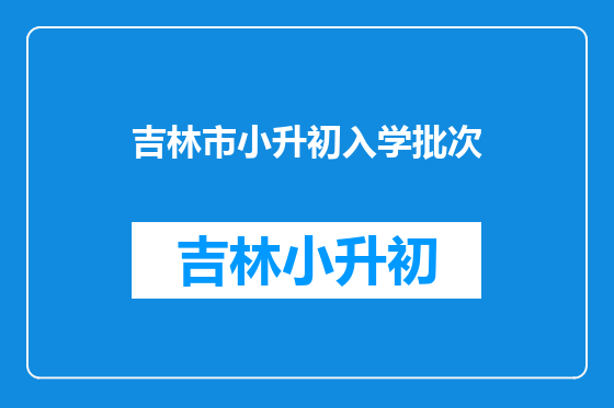 吉林市小升初入学批次