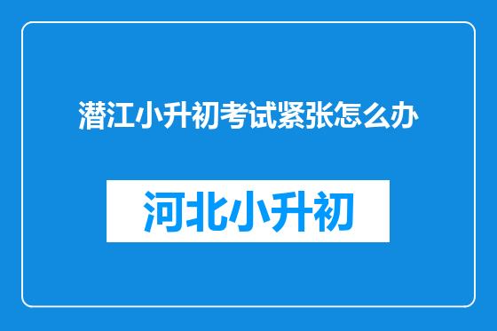 潜江小升初考试紧张怎么办