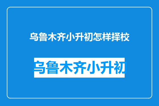 乌鲁木齐小升初怎样择校