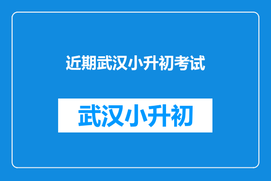 近期武汉小升初考试