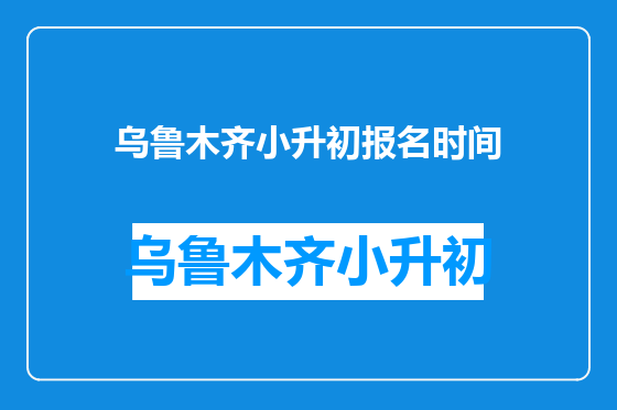 乌鲁木齐小升初报名时间