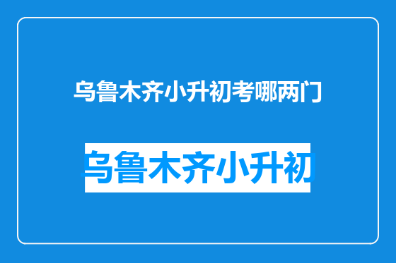 乌鲁木齐小升初考哪两门