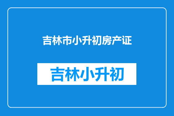 吉林市小升初房产证