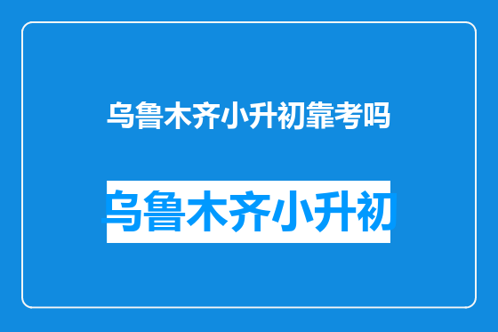 乌鲁木齐小升初靠考吗