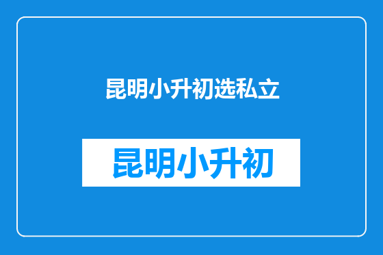 昆明小升初选私立