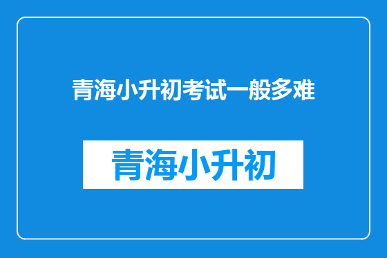 青海小升初考试一般多难