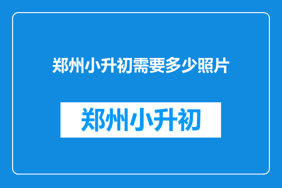 郑州小升初需要多少照片