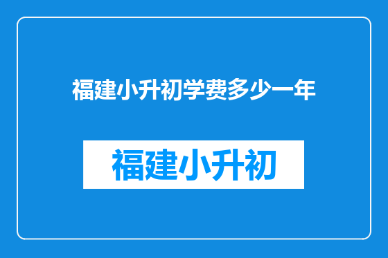 福建小升初学费多少一年