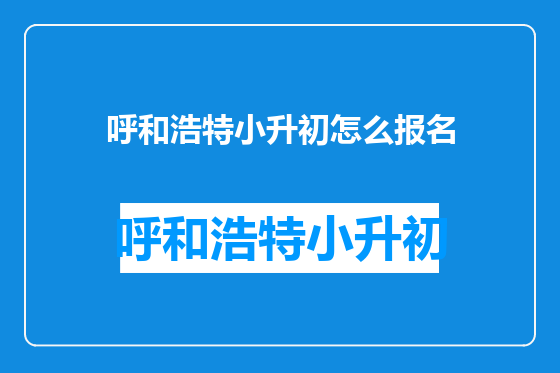 呼和浩特小升初怎么报名