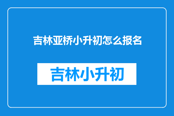 吉林亚桥小升初怎么报名
