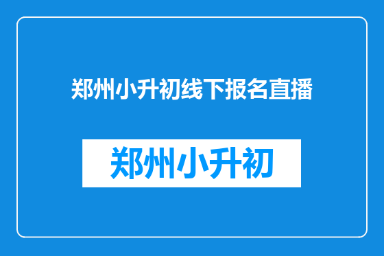 郑州小升初线下报名直播