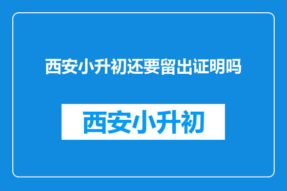 西安小升初还要留出证明吗