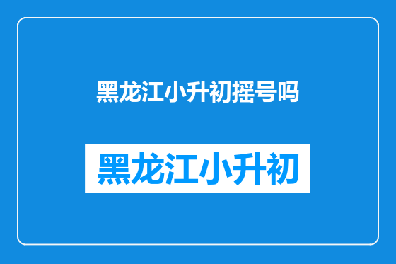 黑龙江小升初摇号吗