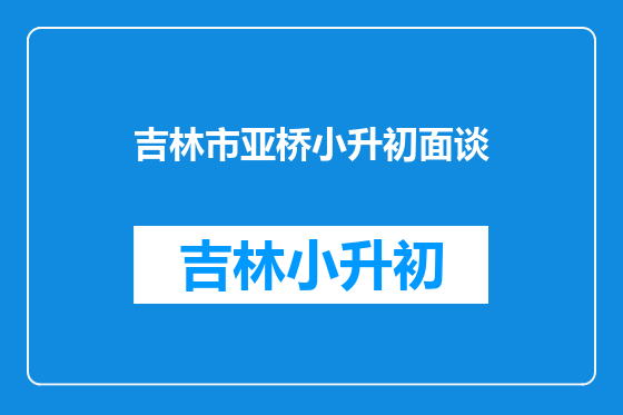 吉林市亚桥小升初面谈