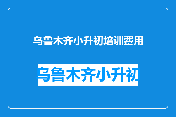 乌鲁木齐小升初培训费用