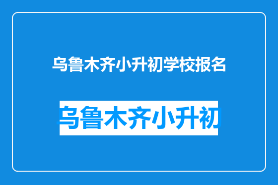 乌鲁木齐小升初学校报名