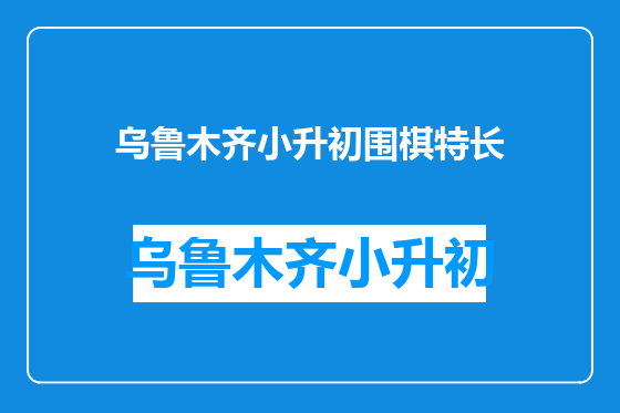 乌鲁木齐小升初围棋特长