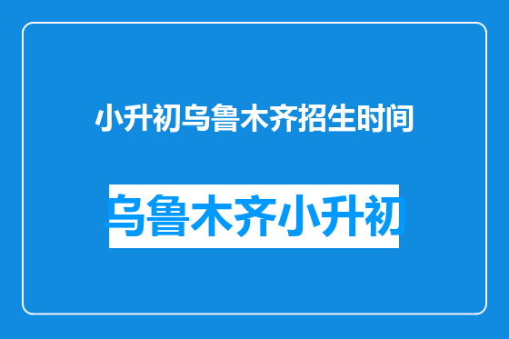 小升初乌鲁木齐招生时间