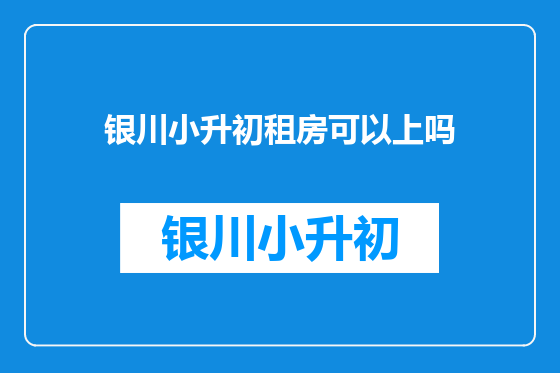 银川小升初租房可以上吗