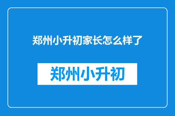 郑州小升初家长怎么样了