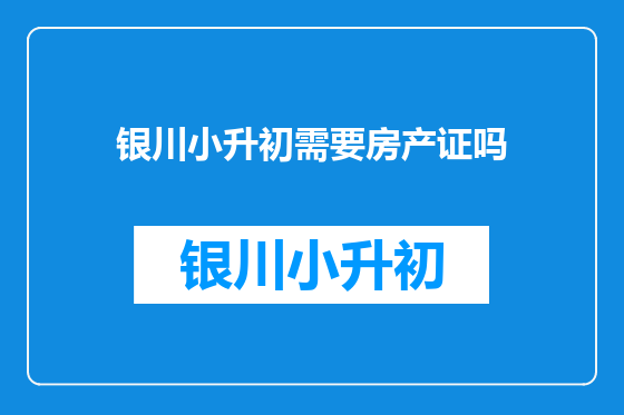 银川小升初需要房产证吗