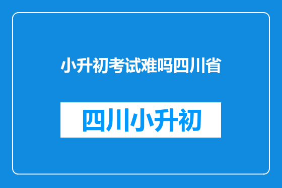 小升初考试难吗四川省