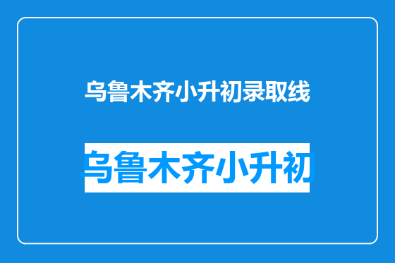 乌鲁木齐小升初录取线