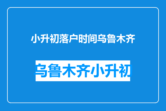 小升初落户时间乌鲁木齐