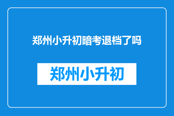 郑州小升初暗考退档了吗