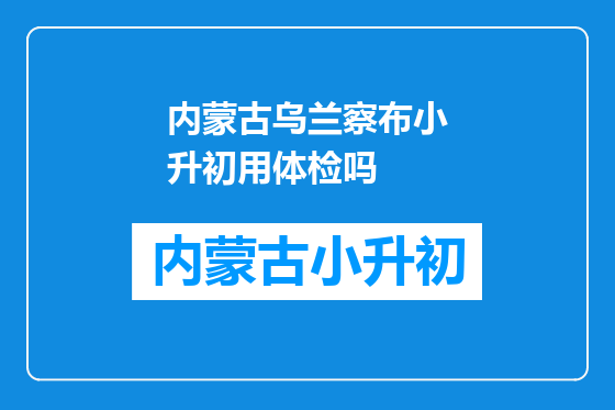 内蒙古乌兰察布小升初用体检吗