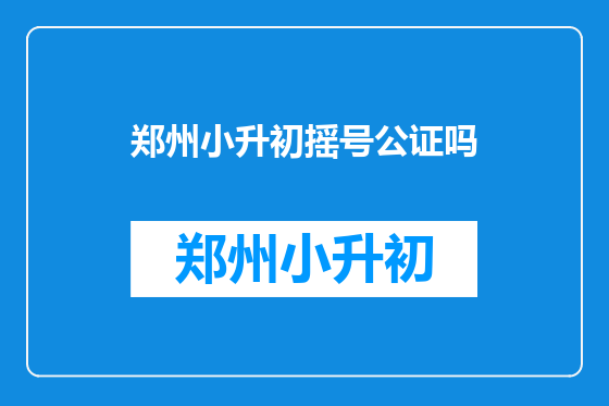 郑州小升初摇号公证吗