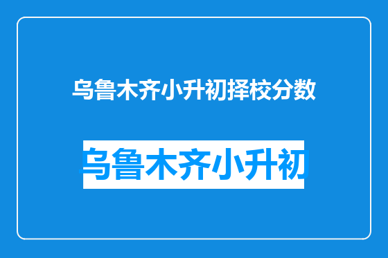 乌鲁木齐小升初择校分数