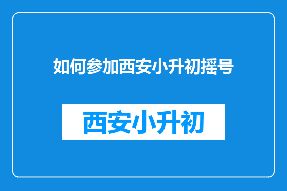 如何参加西安小升初摇号
