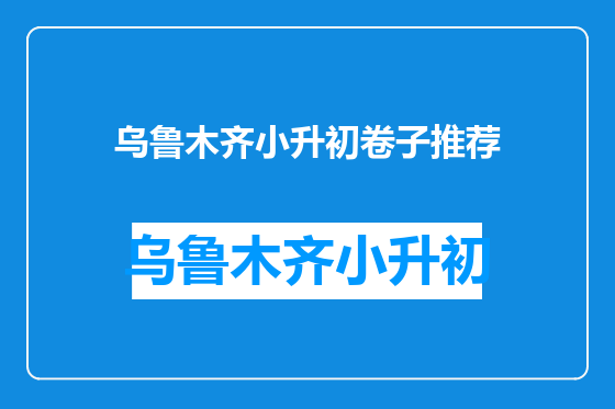 乌鲁木齐小升初卷子推荐