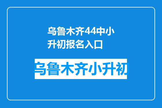 乌鲁木齐44中小升初报名入口