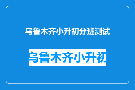 乌鲁木齐小升初分班测试