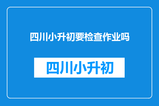 四川小升初要检查作业吗